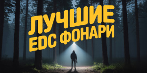 Лучшие EDC фонари, которые спасут тебя в темноте