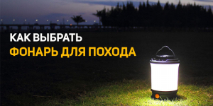 Как выбрать фонарь для похода?